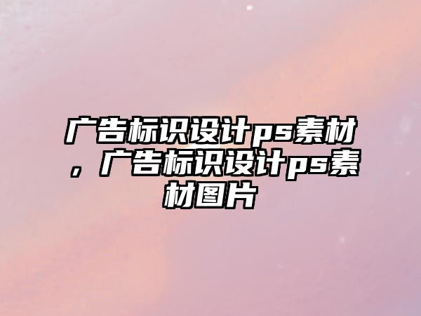 廣告標識設計ps素材，廣告標識設計ps素材圖片