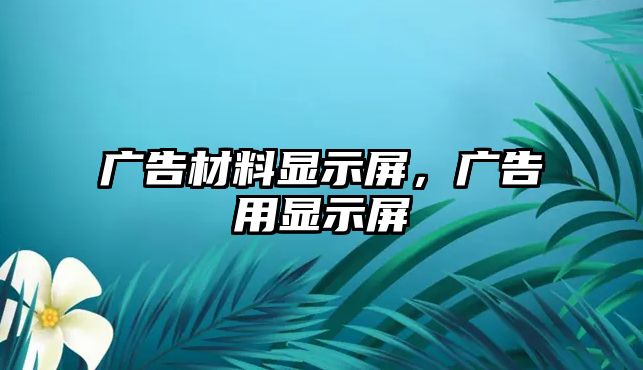 廣告材料顯示屏，廣告用顯示屏