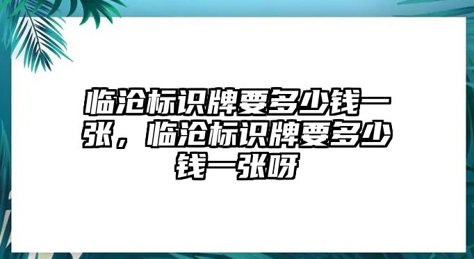 臨滄標(biāo)識牌要多少錢一張，臨滄標(biāo)識牌要多少錢一張呀