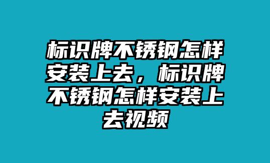 標(biāo)識牌不銹鋼怎樣安裝上去，標(biāo)識牌不銹鋼怎樣安裝上去視頻