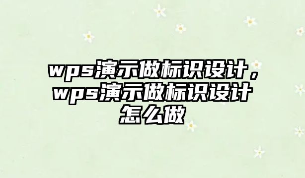 wps演示做標(biāo)識(shí)設(shè)計(jì)，wps演示做標(biāo)識(shí)設(shè)計(jì)怎么做