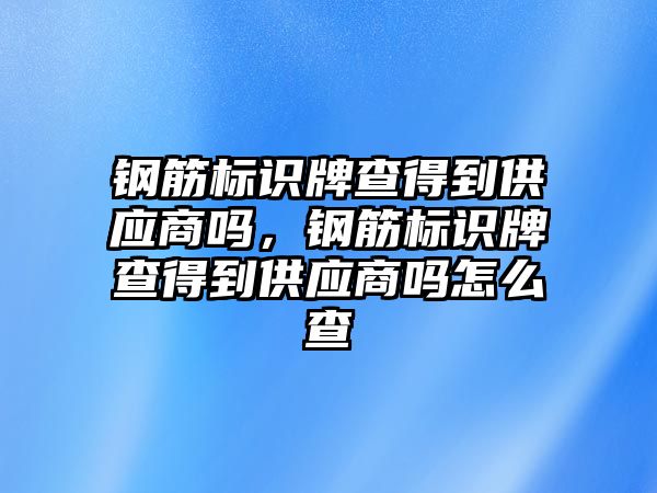 鋼筋標識牌查得到供應商嗎，鋼筋標識牌查得到供應商嗎怎么查