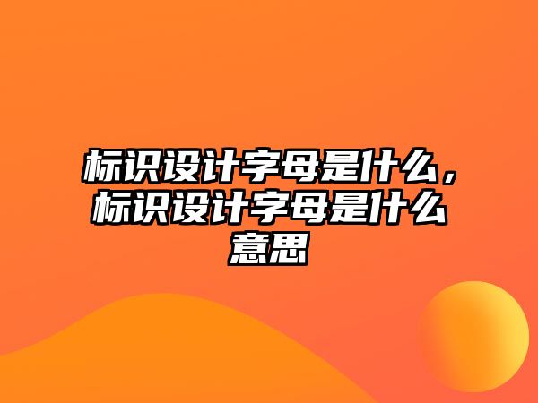 標(biāo)識(shí)設(shè)計(jì)字母是什么，標(biāo)識(shí)設(shè)計(jì)字母是什么意思