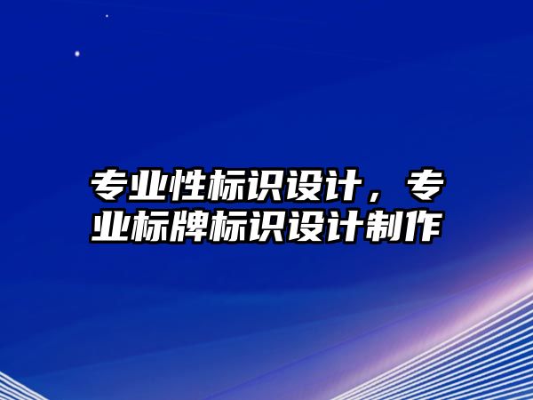 專業(yè)性標識設(shè)計，專業(yè)標牌標識設(shè)計制作