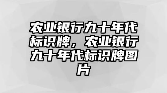 農(nóng)業(yè)銀行九十年代標(biāo)識(shí)牌，農(nóng)業(yè)銀行九十年代標(biāo)識(shí)牌圖片