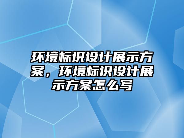 環(huán)境標識設計展示方案，環(huán)境標識設計展示方案怎么寫