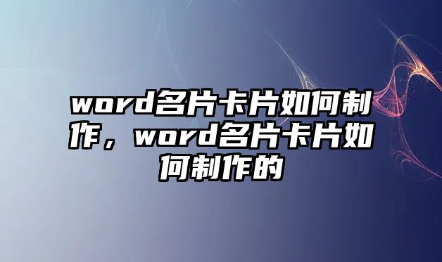 word名片卡片如何制作，word名片卡片如何制作的