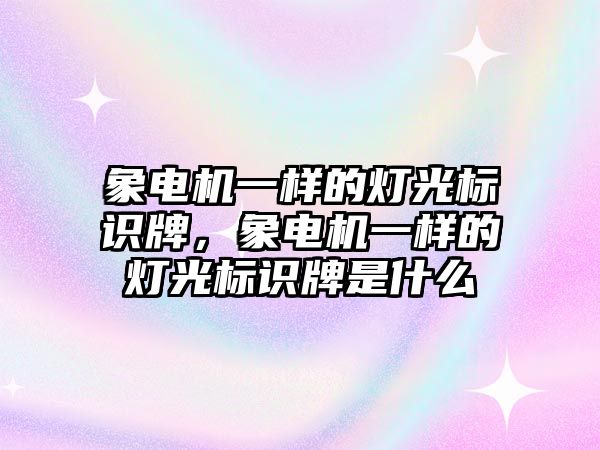 象電機一樣的燈光標(biāo)識牌，象電機一樣的燈光標(biāo)識牌是什么