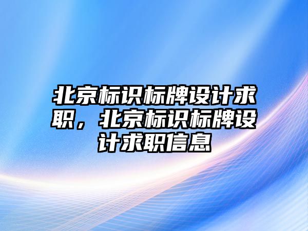 北京標識標牌設(shè)計求職，北京標識標牌設(shè)計求職信息