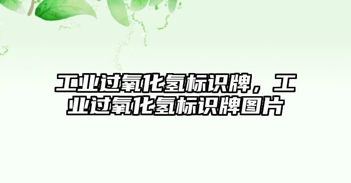 工業(yè)過氧化氫標(biāo)識牌，工業(yè)過氧化氫標(biāo)識牌圖片