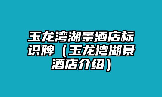 玉龍灣湖景酒店標識牌（玉龍灣湖景酒店介紹）