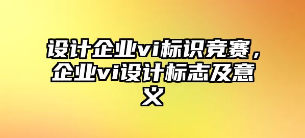 設(shè)計企業(yè)vi標(biāo)識競賽，企業(yè)vi設(shè)計標(biāo)志及意義