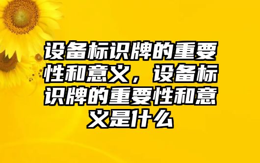 設(shè)備標(biāo)識(shí)牌的重要性和意義，設(shè)備標(biāo)識(shí)牌的重要性和意義是什么