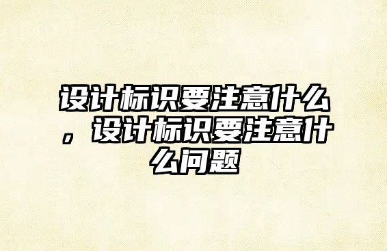 設計標識要注意什么，設計標識要注意什么問題