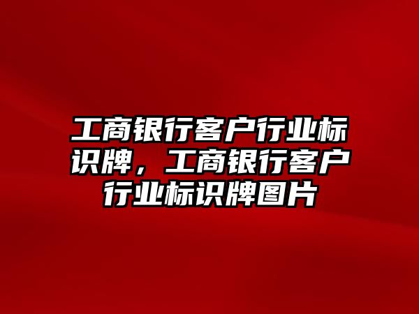 工商銀行客戶行業(yè)標(biāo)識(shí)牌，工商銀行客戶行業(yè)標(biāo)識(shí)牌圖片