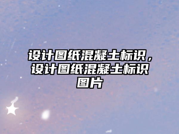 設計圖紙混凝土標識，設計圖紙混凝土標識圖片