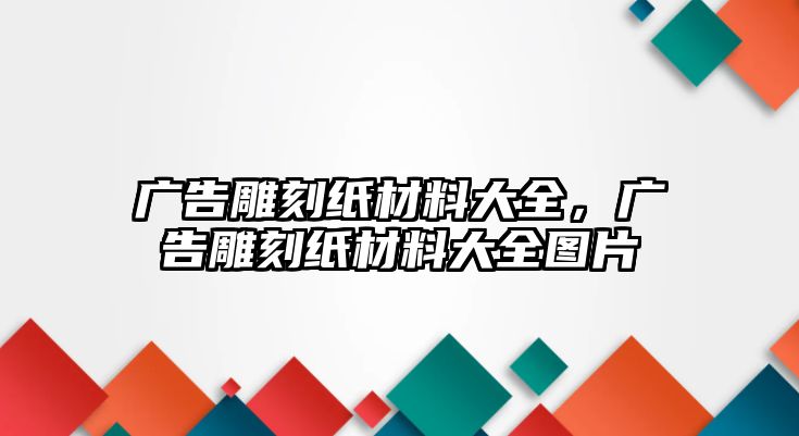 廣告雕刻紙材料大全，廣告雕刻紙材料大全圖片