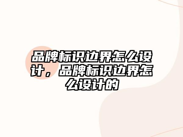 品牌標(biāo)識邊界怎么設(shè)計，品牌標(biāo)識邊界怎么設(shè)計的