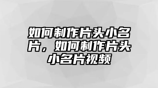 如何制作片頭小名片，如何制作片頭小名片視頻