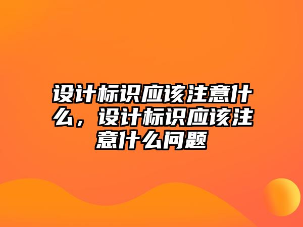 設(shè)計標(biāo)識應(yīng)該注意什么，設(shè)計標(biāo)識應(yīng)該注意什么問題