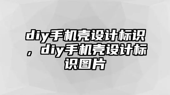 diy手機(jī)殼設(shè)計(jì)標(biāo)識(shí)，diy手機(jī)殼設(shè)計(jì)標(biāo)識(shí)圖片