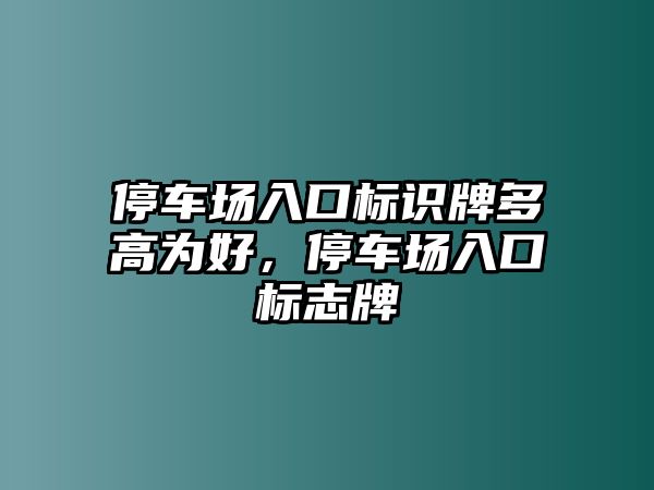 停車場入口標(biāo)識(shí)牌多高為好，停車場入口標(biāo)志牌