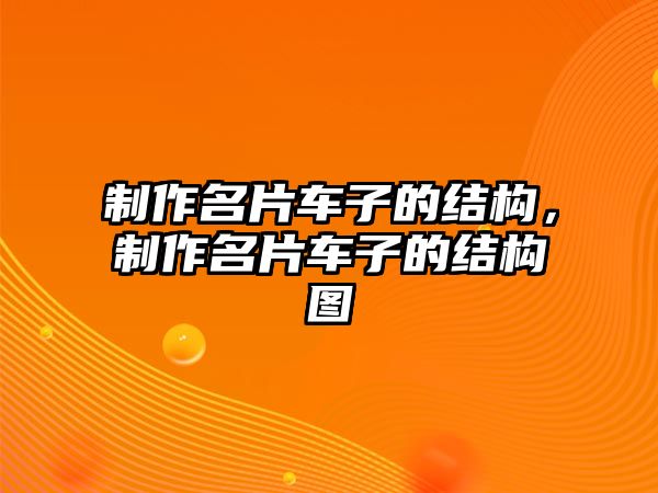 制作名片車子的結(jié)構(gòu)，制作名片車子的結(jié)構(gòu)圖