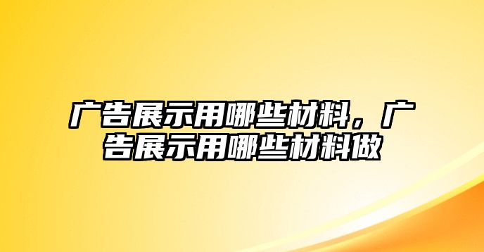 廣告展示用哪些材料，廣告展示用哪些材料做