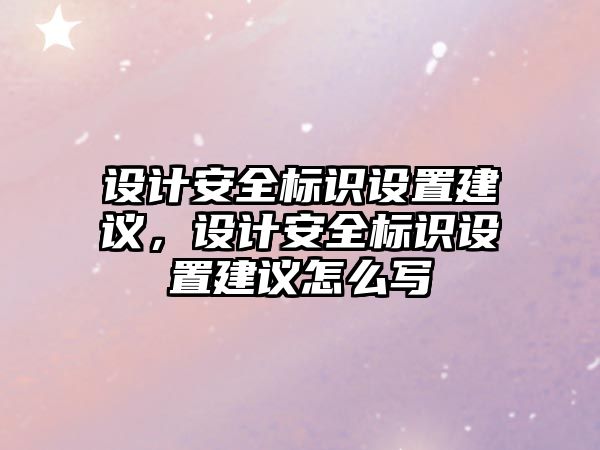 設(shè)計(jì)安全標(biāo)識(shí)設(shè)置建議，設(shè)計(jì)安全標(biāo)識(shí)設(shè)置建議怎么寫(xiě)