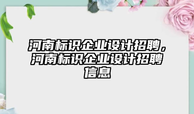 河南標(biāo)識(shí)企業(yè)設(shè)計(jì)招聘，河南標(biāo)識(shí)企業(yè)設(shè)計(jì)招聘信息