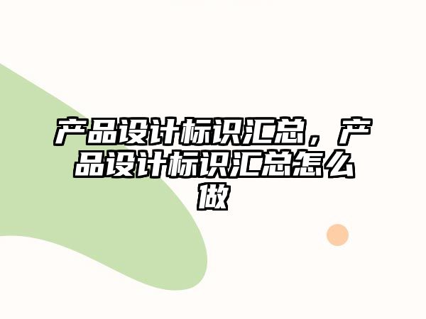 產(chǎn)品設(shè)計(jì)標(biāo)識(shí)匯總，產(chǎn)品設(shè)計(jì)標(biāo)識(shí)匯總怎么做