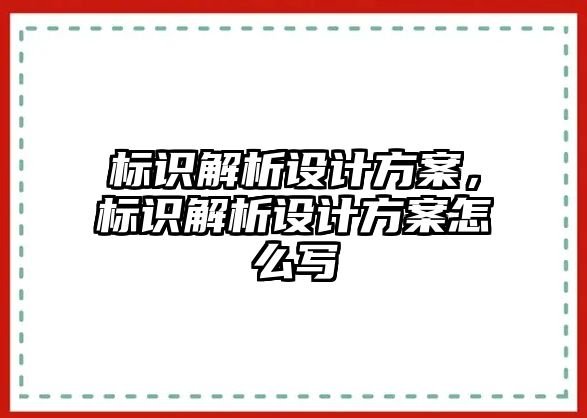 標(biāo)識解析設(shè)計方案，標(biāo)識解析設(shè)計方案怎么寫