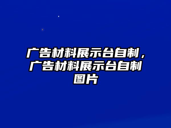 廣告材料展示臺(tái)自制，廣告材料展示臺(tái)自制圖片