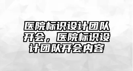 醫(yī)院標識設(shè)計團隊開會，醫(yī)院標識設(shè)計團隊開會內(nèi)容