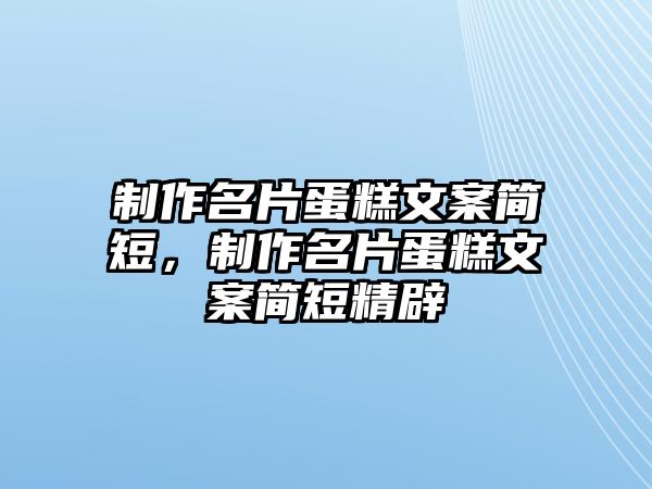 制作名片蛋糕文案簡短，制作名片蛋糕文案簡短精辟