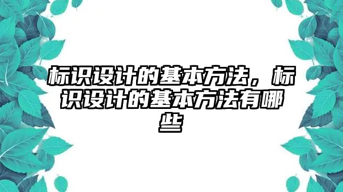 標(biāo)識設(shè)計的基本方法，標(biāo)識設(shè)計的基本方法有哪些