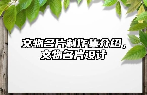 文物名片制作集介紹，文物名片設(shè)計(jì)