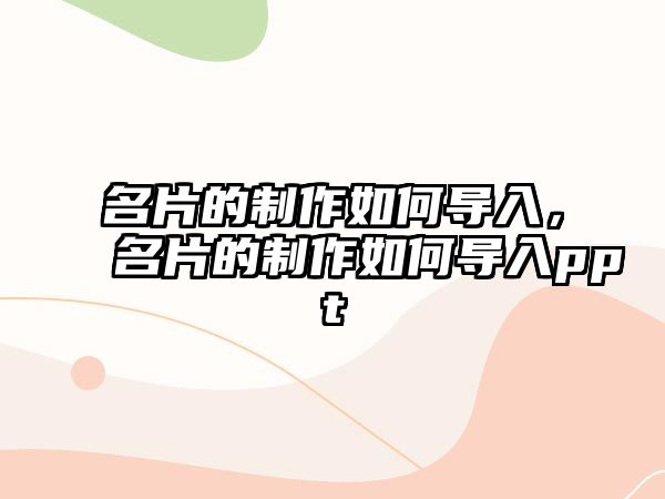 名片的制作如何導(dǎo)入，名片的制作如何導(dǎo)入ppt