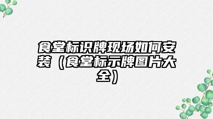 食堂標(biāo)識牌現(xiàn)場如何安裝（食堂標(biāo)示牌圖片大全）