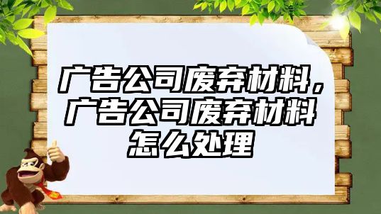 廣告公司廢棄材料，廣告公司廢棄材料怎么處理