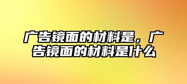 廣告鏡面的材料是，廣告鏡面的材料是什么