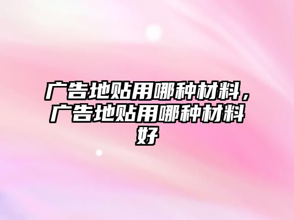 廣告地貼用哪種材料，廣告地貼用哪種材料好