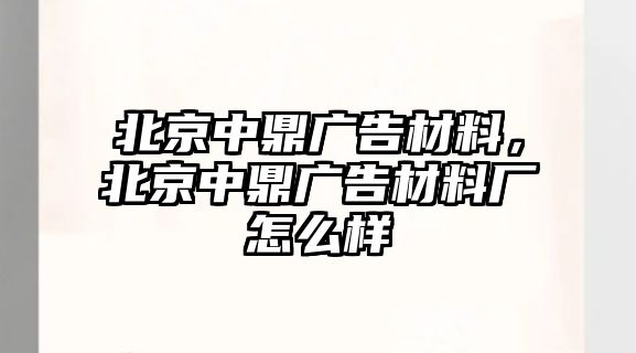 北京中鼎廣告材料，北京中鼎廣告材料廠怎么樣