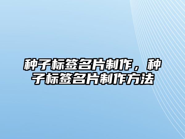 種子標(biāo)簽名片制作，種子標(biāo)簽名片制作方法