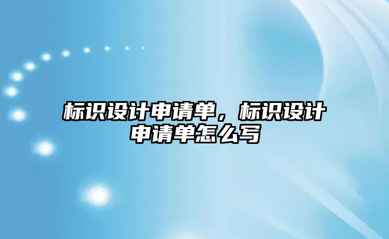 標識設計申請單，標識設計申請單怎么寫