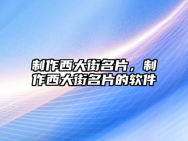 制作西大街名片，制作西大街名片的軟件