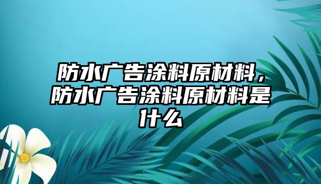 防水廣告涂料原材料，防水廣告涂料原材料是什么