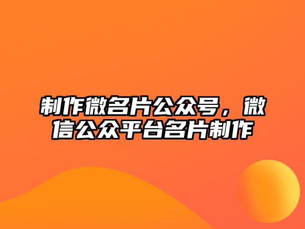 制作微名片公眾號(hào)，微信公眾平臺(tái)名片制作