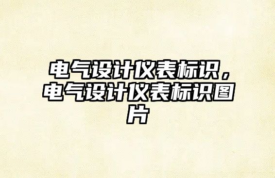 電氣設(shè)計(jì)儀表標(biāo)識(shí)，電氣設(shè)計(jì)儀表標(biāo)識(shí)圖片