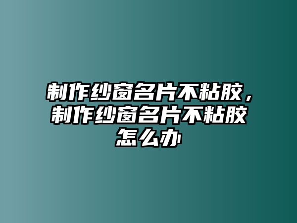 制作紗窗名片不粘膠，制作紗窗名片不粘膠怎么辦